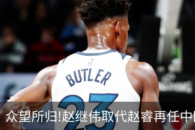 众望所归!赵继伟取代赵睿再任中国男篮队长,率队迎战日本和中国台北