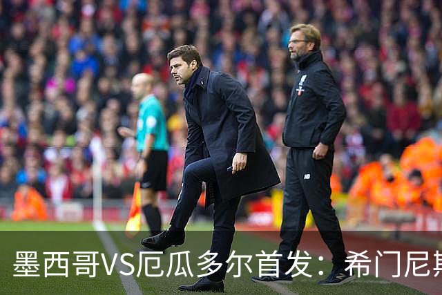 墨西哥VS厄瓜多尔首发：希门尼斯先发 帕乔凯塞多出战