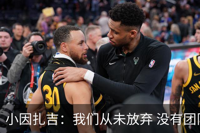 小因扎吉：我们从未放弃 没有团队不可能夺冠