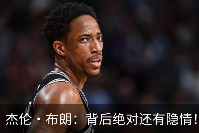 杰伦·布朗：背后绝对还有隐情！我以为我有资格得到解释但我错了